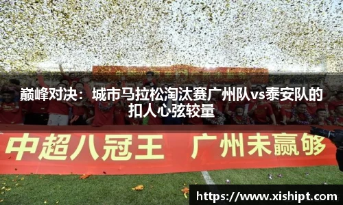 巅峰对决：城市马拉松淘汰赛广州队vs泰安队的扣人心弦较量