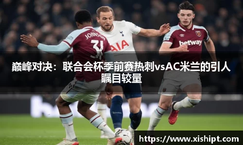 巅峰对决：联合会杯季前赛热刺vsAC米兰的引人瞩目较量