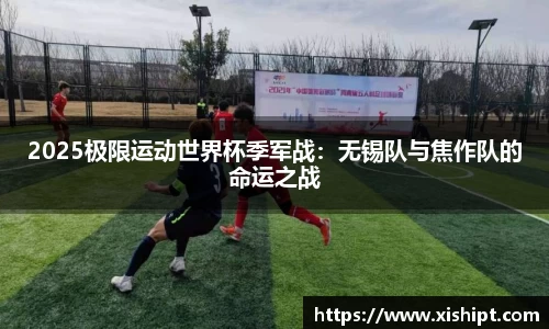 2025极限运动世界杯季军战：无锡队与焦作队的命运之战