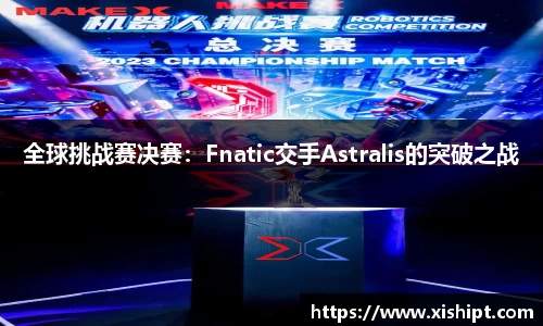 全球挑战赛决赛：Fnatic交手Astralis的突破之战