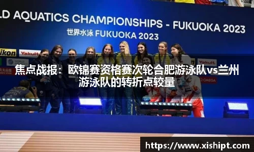 焦点战报：欧锦赛资格赛次轮合肥游泳队vs兰州游泳队的转折点较量