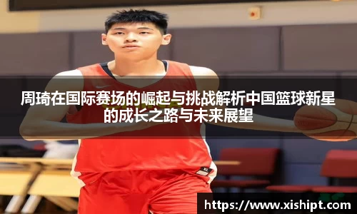 周琦在国际赛场的崛起与挑战解析中国篮球新星的成长之路与未来展望