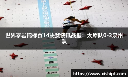 世界攀岩锦标赛14决赛快讯战报：太原队0-3泉州队