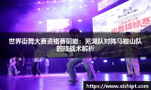 世界街舞大赛资格赛前瞻：芜湖队对阵马鞍山队的技战术解析