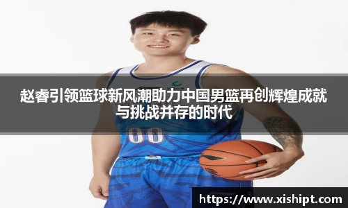 赵睿引领篮球新风潮助力中国男篮再创辉煌成就与挑战并存的时代