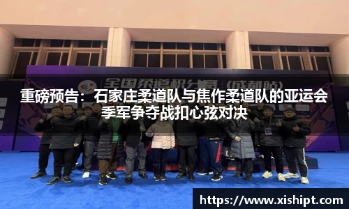 重磅预告：石家庄柔道队与焦作柔道队的亚运会季军争夺战扣心弦对决