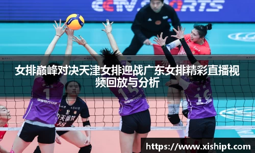 女排巅峰对决天津女排迎战广东女排精彩直播视频回放与分析