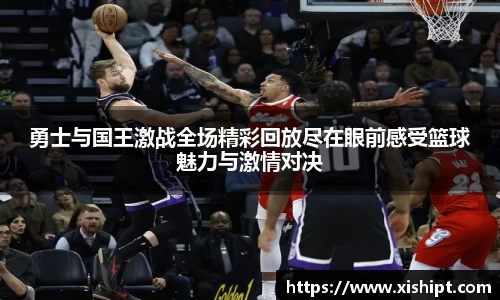 勇士与国王激战全场精彩回放尽在眼前感受篮球魅力与激情对决